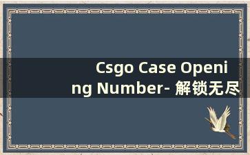 Csgo Case Opening Number- 解锁无尽宝箱，探索极致惊喜